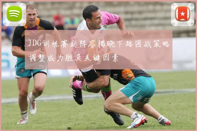 JDG训练赛新阵容揭晓下路团战策略调整成为胜负关键因素